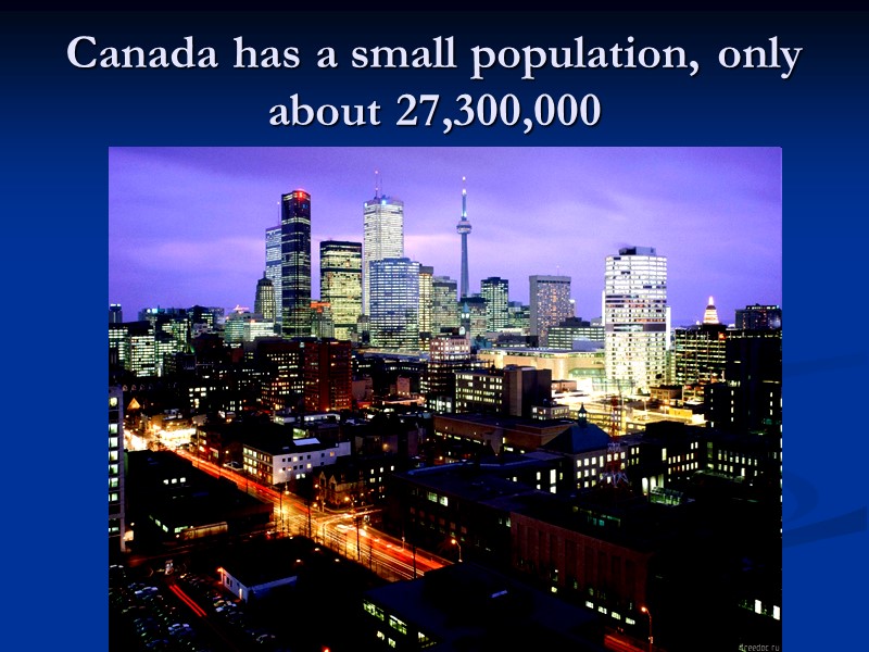 Canada has a small population, only about 27,300,000